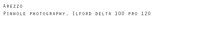 Arezzo Pinhole photography, Ilford delta 100 pro 120